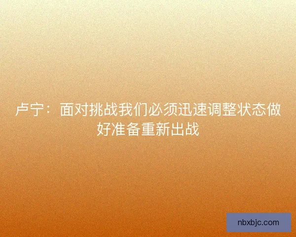 卢宁：面对挑战我们必须迅速调整状态做好准备重新出战