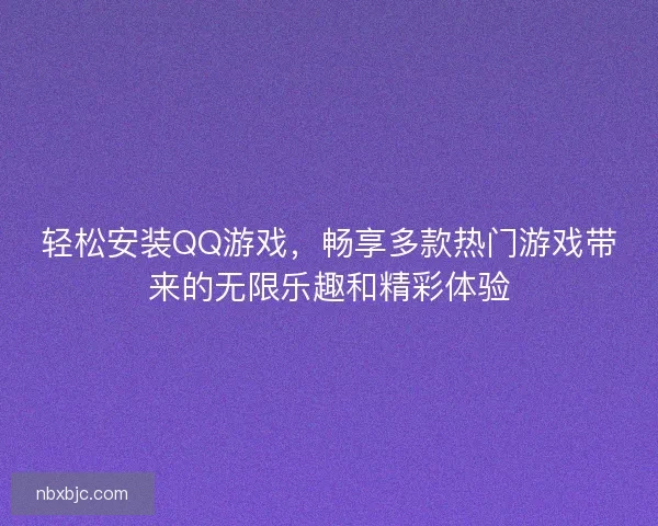 轻松安装QQ游戏，畅享多款热门游戏带来的无限乐趣和精彩体验