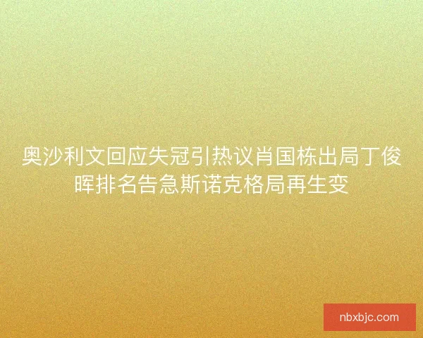 奥沙利文回应失冠引热议肖国栋出局丁俊晖排名告急斯诺克格局再生变